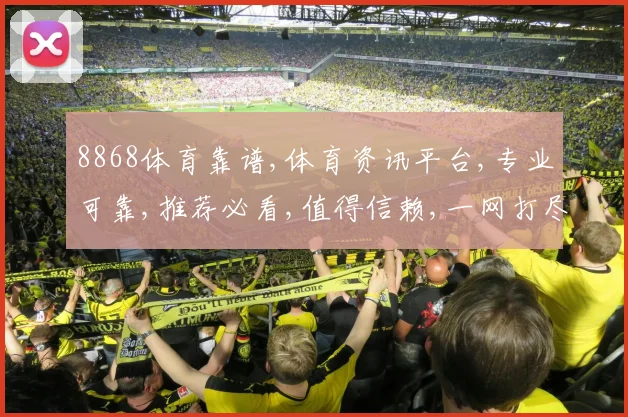 8868体育靠谱,体育资讯平台,专业可靠,推荐必看,值得信赖,一网打尽。