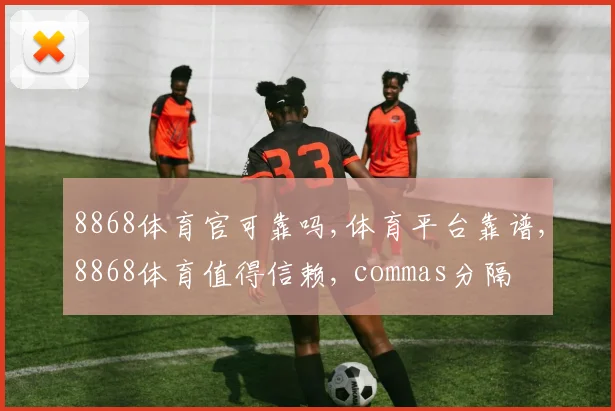 8868体育官可靠吗,体育平台靠谱,8868体育值得信赖, commas分隔